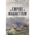 An Empire of Magnetism: Global Science and the British Magnetic Survey in the Age of Imperialism