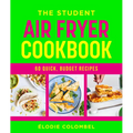 The Student Air Fryer Cookbook: 60 Fast, Cheap Dishes, with a Photo for Every Recipe