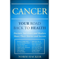 Cancer: Your Road Back To Health: Doctors, Survivors And Healers Share Their Stories And Secrets