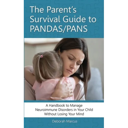 The Parent's Survival Guide to PANDAS/PANS: A Handbook to Manage Neuroimmune Disorders in Your Child Without Losing Your Mind