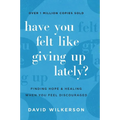 Have You Felt Like Giving Up Lately?: Finding Hope and Healing When You Feel Discouraged