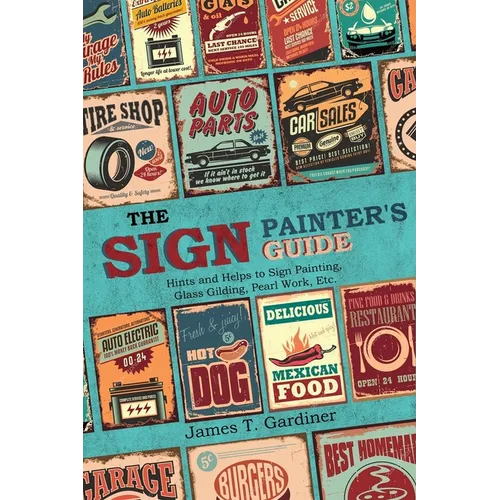 The Sign Painter's Guide, or Hints and Helps to Sign Painting, Glass Gilding, Pearl Work, Etc.: Containing Also Many Valuable Receipts and Methods, an