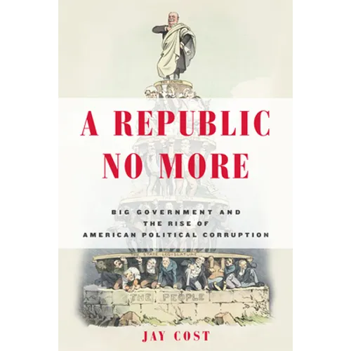 A Republic No More: Big Government and the Rise of American Political Corruption