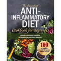 The Essential Anti-Inflammatory Diet Cookbook for Beginners: 100 Flavorful Recipes to Achieve Optimal Health. Proven Strategies to Reduce Inflammation