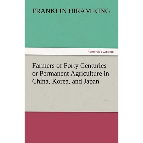 Farmers of Forty Centuries or Permanent Agriculture in China, Korea, and Japan
