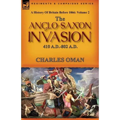 A History of Britain Before 1066: Volume 2--The Anglo-Saxon Invasion: 410 A.D.-802 A.D.