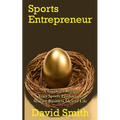 Sports Entrepreneur: A Guide to Bring Your Sports Product or Service Business Idea to Life