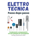 Elettrotecnica Passo dopo passo: Fondamenti, componenti & circuiti spiegati per principianti
