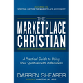 The Marketplace Christian: A Practical Guide to Using Your Spiritual Gifts in Business
