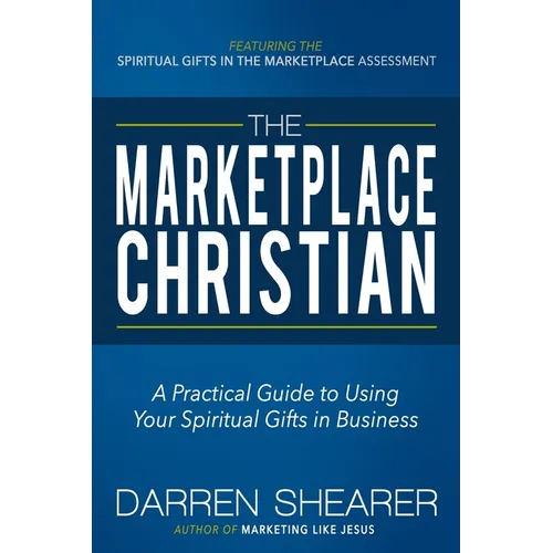 The Marketplace Christian: A Practical Guide to Using Your Spiritual Gifts in Business