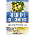 Alkaline Ketogenic Mix: Quick, Easy, and Delicious Recipes & Tips for Natural Weight Loss and a Healthy Lifestyle