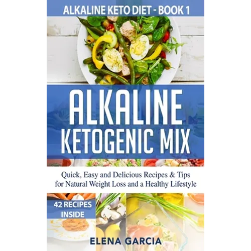 Alkaline Ketogenic Mix: Quick, Easy, and Delicious Recipes & Tips for Natural Weight Loss and a Healthy Lifestyle