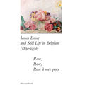 James Ensor and Stillife in Belgium: 1830-1930: Rose, Rose, Rose a Mes Yeux