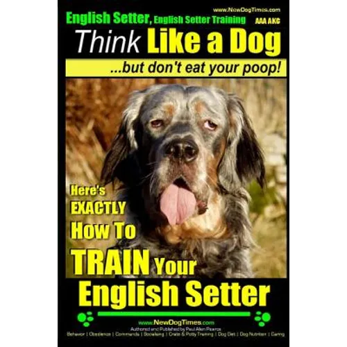 English Setter, English Setter Training AAA AKC Think Like a Dog, But Don't Eat Your Poop!: English Setter Breed Expert Training Here's EXACTLY How to