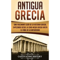 Antigua Grecia: Una Fascinante Guía de La Historia Griega, empezando desde la Edad Media Griega hasta el Final de la Antigüedad