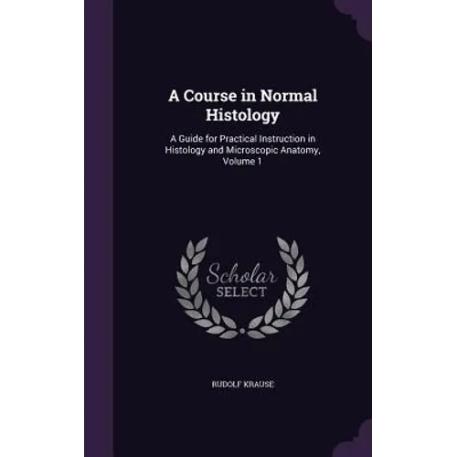 A Course in Normal Histology: A Guide for Practical Instruction in Histology and Microscopic Anatomy, Volume 1