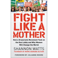 Fight Like a Mother: How a Grassroots Movement Took on the Gun Lobby and Why Women Will Change the World