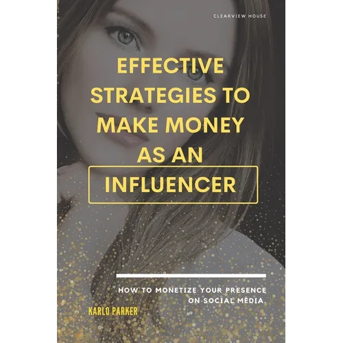 Effective strategies to make money as an influencer.: How to monetize your presence on social media.