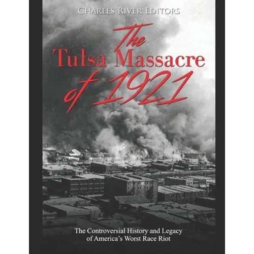 The Tulsa Massacre of 1921: The Controversial History and Legacy of America's Worst Race Riot