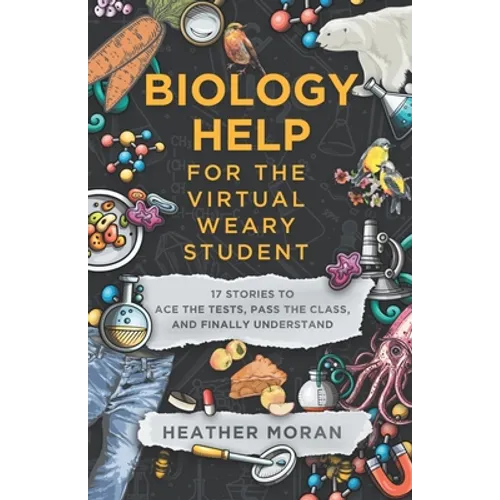 Biology Help For The Virtual Weary Student: 17 Stories To Ace the Tests, Pass the Class, and Finally Understand
