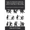 How to Master Martial Arts, Kung Fu, Getting Away and Self Defense: Ultimate Guide For Self Defense And Protection