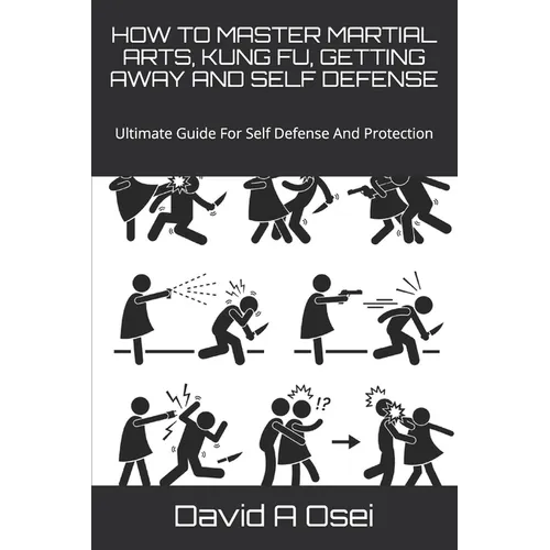 How to Master Martial Arts, Kung Fu, Getting Away and Self Defense: Ultimate Guide For Self Defense And Protection