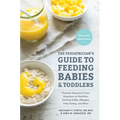 The Pediatrician's Guide to Feeding Babies and Toddlers: Practical Answers to Your Questions on Nutrition, Starting Solids, Allergies, Picky Eating, a