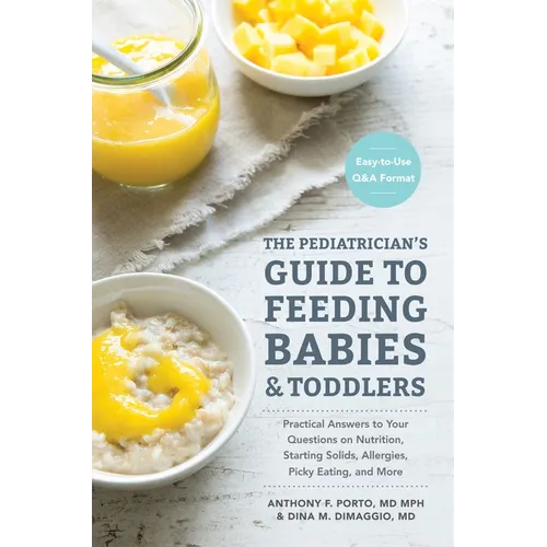 The Pediatrician's Guide to Feeding Babies and Toddlers: Practical Answers to Your Questions on Nutrition, Starting Solids, Allergies, Picky Eating, a