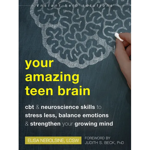 Your Amazing Teen Brain: CBT and Neuroscience Skills to Stress Less, Balance Emotions, and Strengthen Your Growing Mind