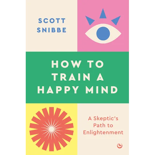 How to Train a Happy Mind: A Skeptic's Path to Enlightenment