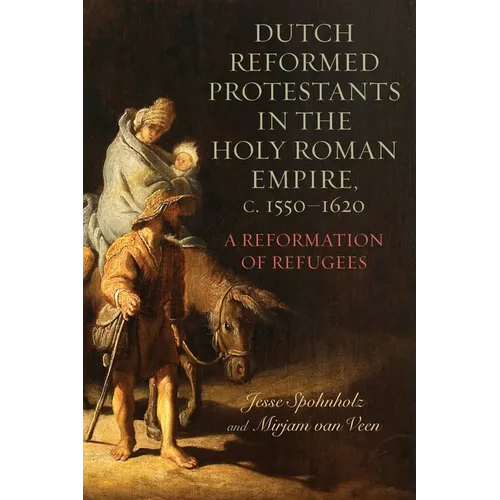 Dutch Reformed Protestants in the Holy Roman Empire, C.1550-1620: A Reformation of Refugees