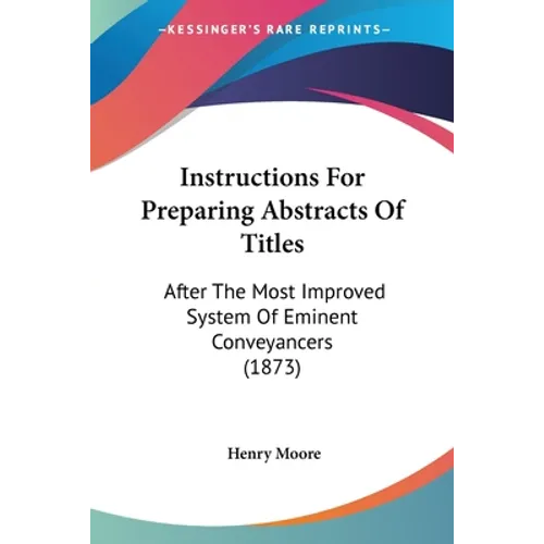 Instructions For Preparing Abstracts Of Titles: After The Most Improved System Of Eminent Conveyancers (1873)