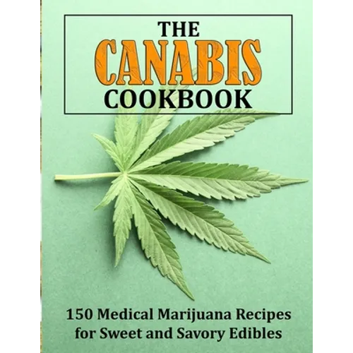 The Canabis Cookbook: 150 Medical Marijuana Recipes for Sweet and Savory Edibles