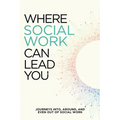 Where Social Work Can Lead You: Journeys Into, Around and Even Out Of Social Work