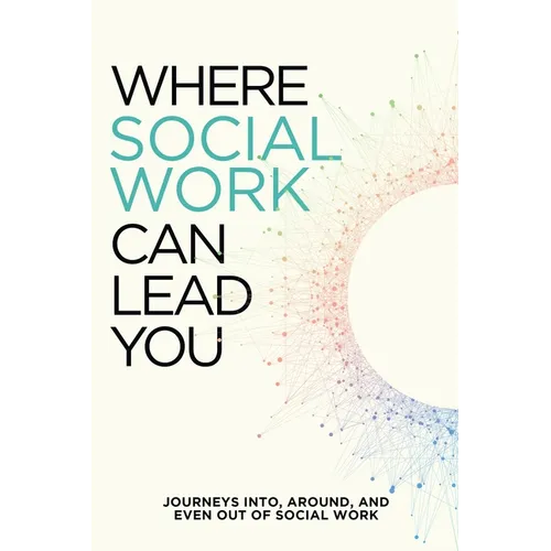 Where Social Work Can Lead You: Journeys Into, Around and Even Out Of Social Work