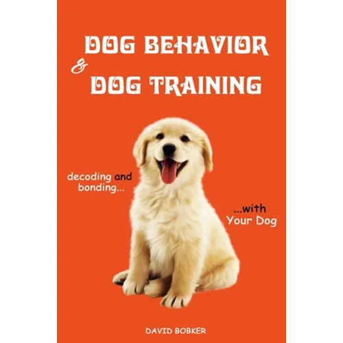 Dog Behavior and Dog Training: Decoding and Bonding with Your Dog