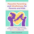 Peaceful Parenting and Mindfulness for Parents and Kids: How to Use Mindful and Empowering Methods for a Joyful Family, Loving Home, and Outstanding R