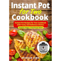 Instant Pot for Two Cookbook: Instant Pot Recipes for Two Cookbook with Tasty and Delicious Dishes