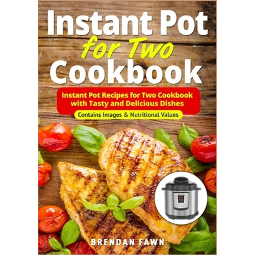 Instant Pot for Two Cookbook: Instant Pot Recipes for Two Cookbook with Tasty and Delicious Dishes