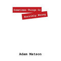 Sometimes Things Go Horribly Wrong: Short Stories by Adam Matson