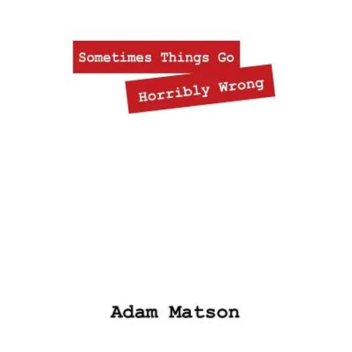 Sometimes Things Go Horribly Wrong: Short Stories by Adam Matson