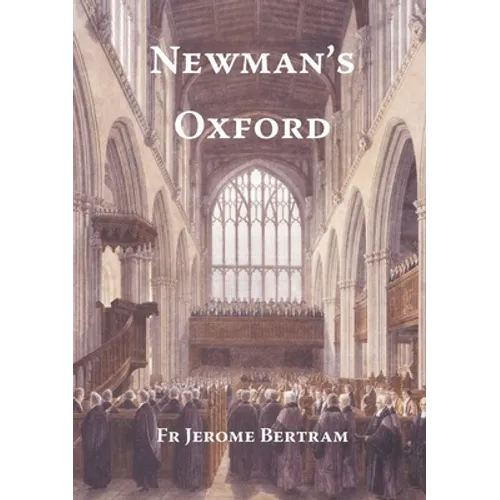 Newman's Oxford: The Places and Buildings associated with Saint John Henry Newman during his years in Oxford 1816-1846