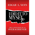 I Did It to Myself: True Confessions of an Overachiever