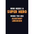 Who Need A SUPER HERO, When You Are Assistant Librarian: 6X9 Career Pride 120 pages Writing Notebooks