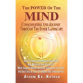 The Power of the Mind Consciousness and Journey Through the Inner Landscape: How To Control And Master Your Mind? How Much Can One Stretch It? What Ha