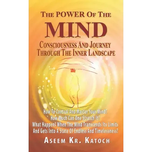 The Power of the Mind Consciousness and Journey Through the Inner Landscape: How To Control And Master Your Mind? How Much Can One Stretch It? What Ha