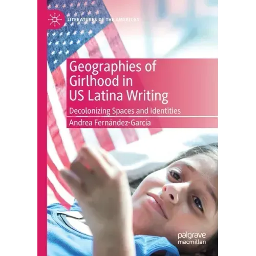 Geographies of Girlhood in Us Latina Writing: Decolonizing Spaces and Identities