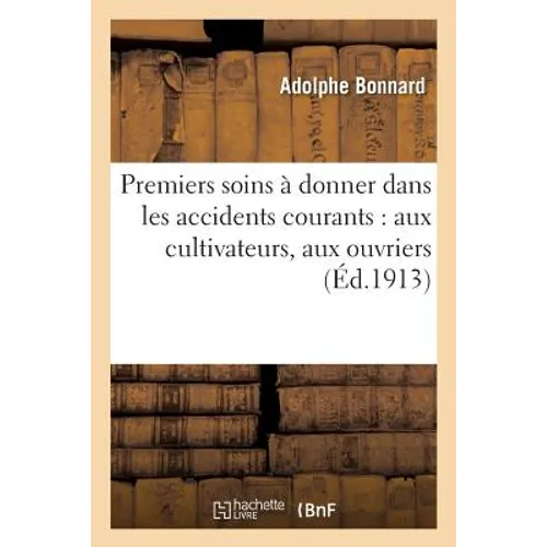 Premiers Soins À Donner Dans Les Accidents Courants: Aux Cultivateurs, Aux Ouvriers