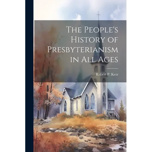 The People's History of Presbyterianism in all Ages