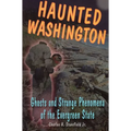 Haunted Washington: Ghosts and Strange Phenomena of the Evergreen State